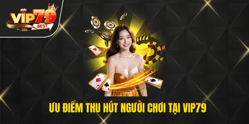 Ưu điểm thu hút sự chú ý của người chơi tại thương hiệu VIP79